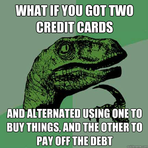 What if you got two credit cards and alternated using one to buy things, and the other to pay off the debt - What if you got two credit cards and alternated using one to buy things, and the other to pay off the debt  Philosoraptor