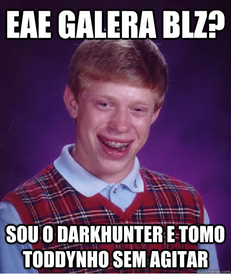 eae galera blz? sou o darkhunter e tomo toddynho sem agitar  Bad Luck Brian