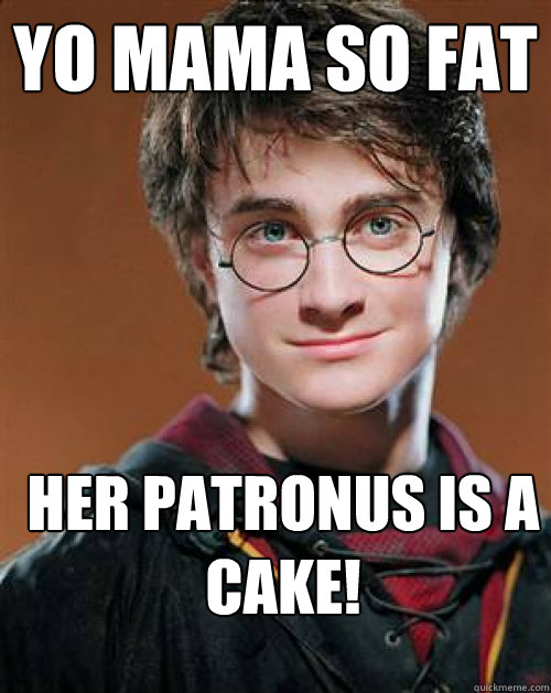 YO MAMA SO FAT HER PATRONUS IS A CAKE!  