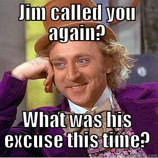 Jim owes money - JIM CALLED YOU AGAIN? WHAT WAS HIS EXCUSE THIS TIME? Condescending Wonka