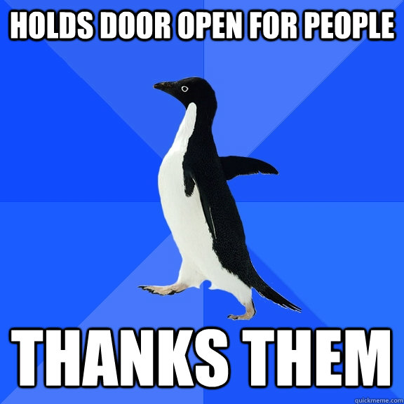 HOLDS DOOR OPEN FOR PEOPLE THANKS THEM  Socially Awkward Penguin