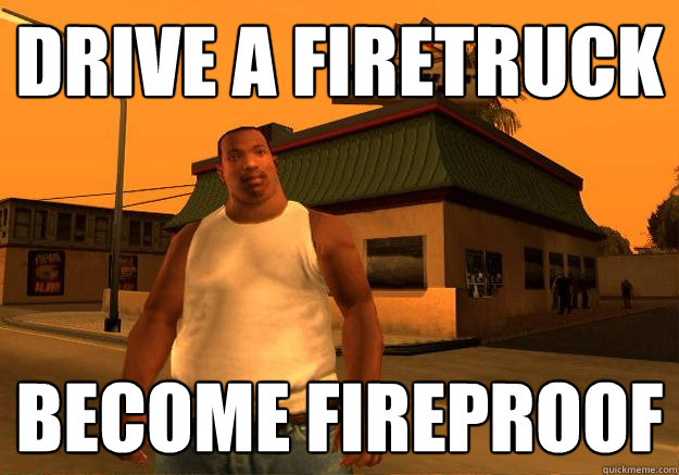 Drive a firetruck become fireproof  