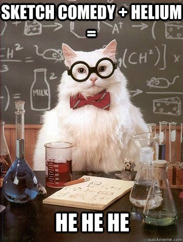 Sketch comedy + helium = He He He  Chemistry Cat