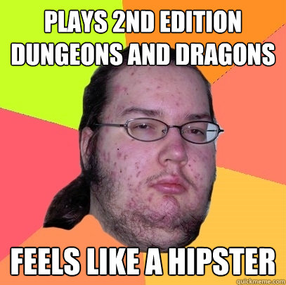 Plays 2nd edition dungeons and dragons feels like a hipster  Butthurt Dweller