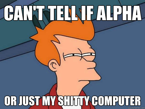 Can't tell if alpha Or JUST my SHITTY COMPUTER  Futurama Fry