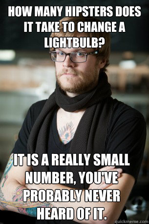 How many Hipsters does it take to change a lightbulb? It is a really small number, you've probably never heard of it.  Hipster Barista