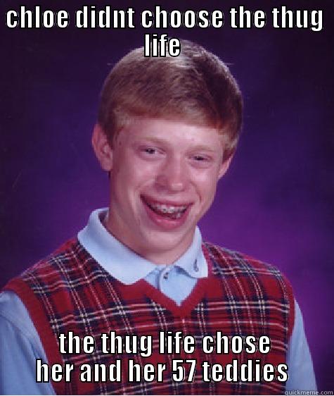 thug life  - CHLOE DIDNT CHOOSE THE THUG LIFE  THE THUG LIFE CHOSE HER AND HER 57 TEDDIES  Bad Luck Brian