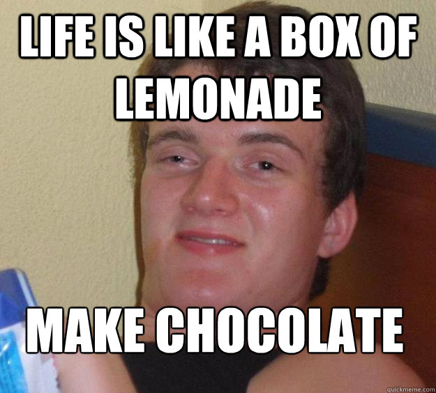 Life is like a box of lemonade make chocolate
  10 Guy