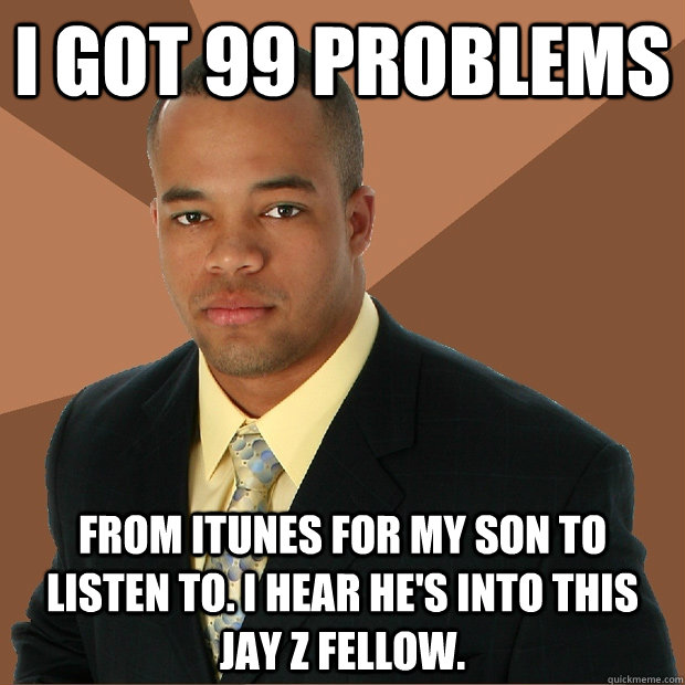 I got 99 problems from itunes for my son to listen to. I hear he's into this Jay Z fellow.  Successful Black Man