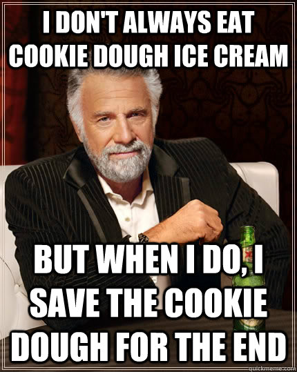 I don't always eat cookie dough ice cream but when I do, i save the cookie dough for the end  The Most Interesting Man In The World