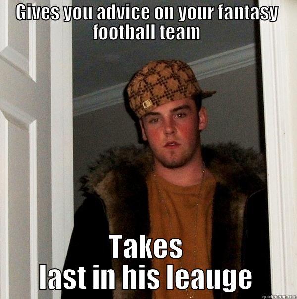 GIVES YOU ADVICE ON YOUR FANTASY FOOTBALL TEAM TAKES LAST IN HIS LEAUGE Scumbag Steve