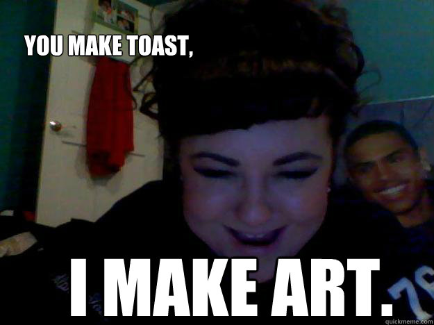 YOU MAKE TOAST, I MAKE ART. - YOU MAKE TOAST, I MAKE ART.  ANGRY ALLY