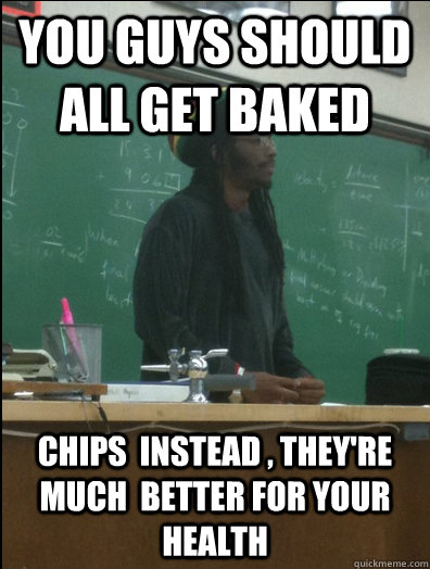 you guys should all get baked chips  instead , they're much  better for your health  Rasta Science Teacher