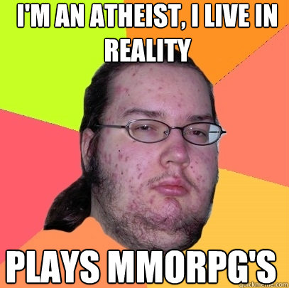 I'm an atheist, I live in reality plays mmorpg'S  Butthurt Dweller