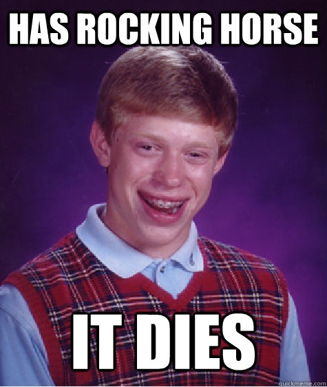 has rocking horse it dies  Bad Luck Brian