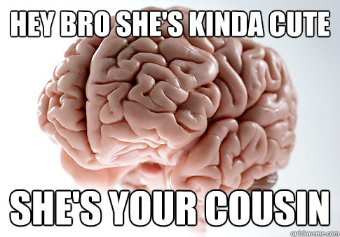 hey bro she's kinda cute she's your cousin  Scumbag Brain