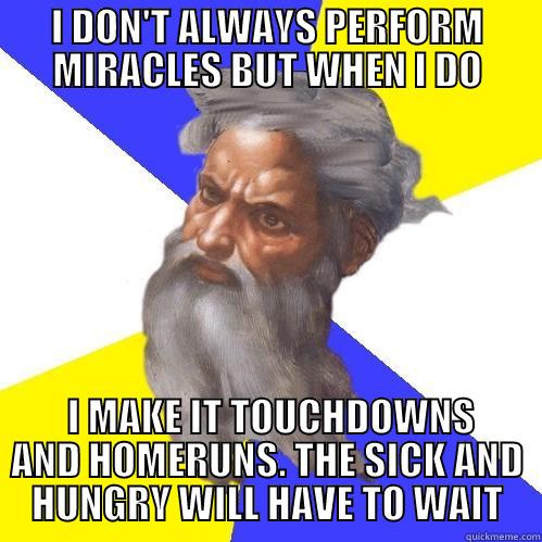 I DON'T ALWAYS PERFORM MIRACLES BUT WHEN I DO  I MAKE IT TOUCHDOWNS AND HOMERUNS. THE SICK AND HUNGRY WILL HAVE TO WAIT Advice God