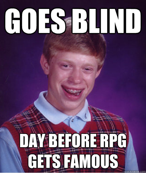 Goes Blind  day before rpg gets famous   Bad Luck Brian