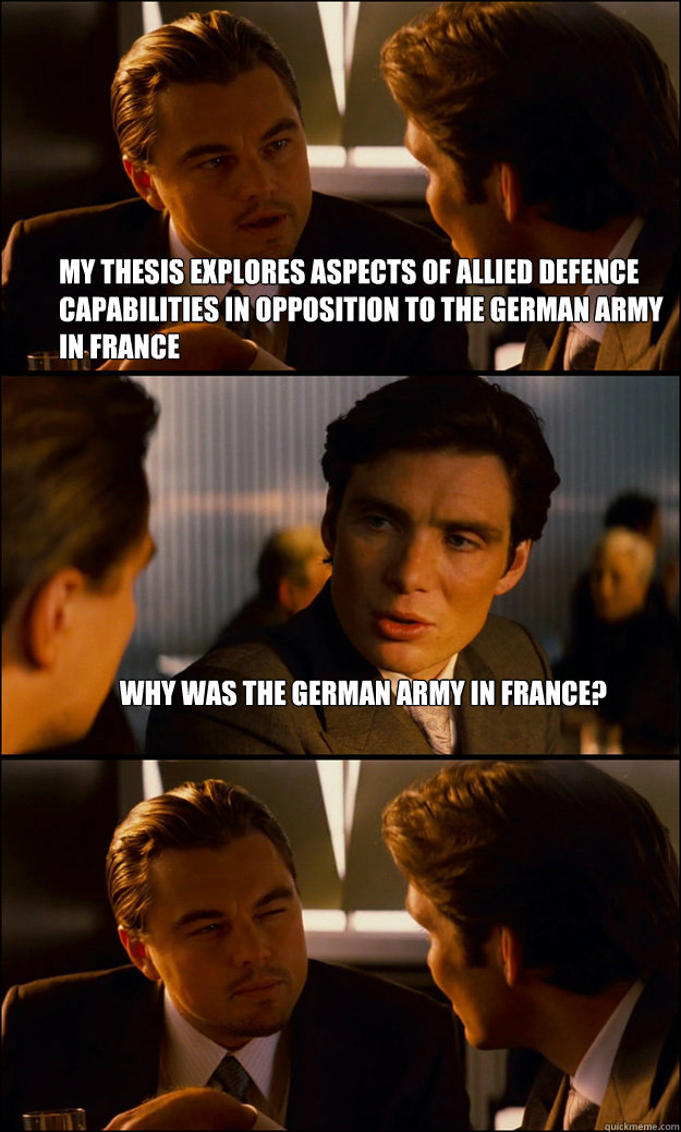 My thesis explores aspects of allied defence capabilities in opposition to the German Army in France Why was the german army in france?  Inception