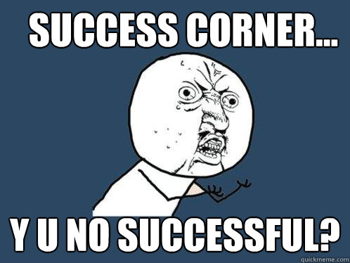 Success Corner... y u no successful?  Y U No