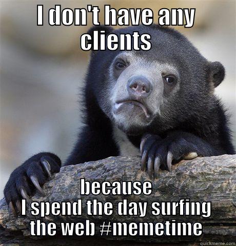 I DON'T HAVE ANY CLIENTS BECAUSE I SPEND THE DAY SURFING THE WEB #MEMETIME Confession Bear