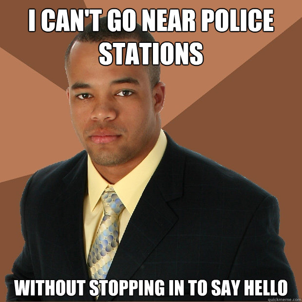 I can't go near police stations without stopping in to say hello  Successful Black Man