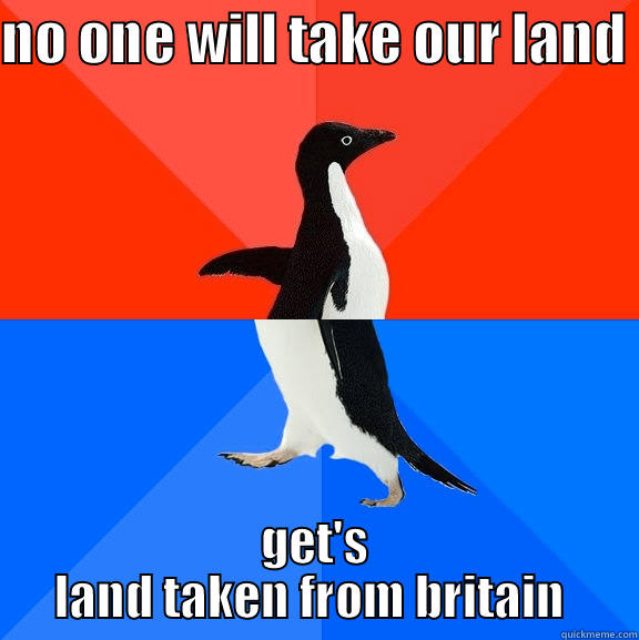 scavengers  - NO ONE WILL TAKE OUR LAND  GET'S LAND TAKEN FROM BRITAIN  Socially Awesome Awkward Penguin