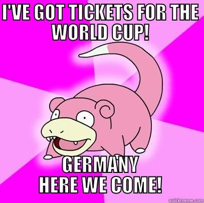 I'VE GOT TICKETS FOR THE WORLD CUP! GERMANY HERE WE COME! Slowpoke