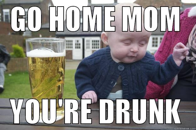 MY M OM - GO HOME MOM YOU'RE DRUNK drunk baby