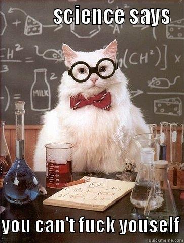 yeah science bitch -             SCIENCE SAYS   YOU CAN'T FUCK YOUSELF Chemistry Cat