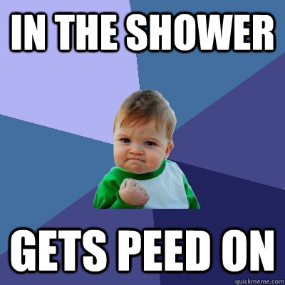 in the shower gets peed on  Success Kid