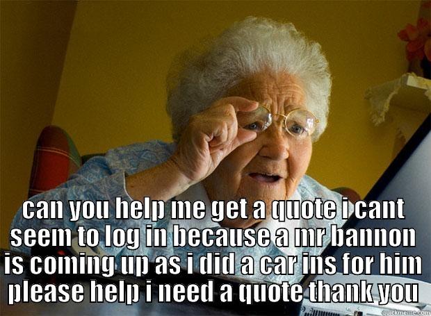 grandma meme -  CAN YOU HELP ME GET A QUOTE I CANT SEEM TO LOG IN BECAUSE A MR BANNON IS COMING UP AS I DID A CAR INS FOR HIM PLEASE HELP I NEED A QUOTE THANK YOU Grandma finds the Internet