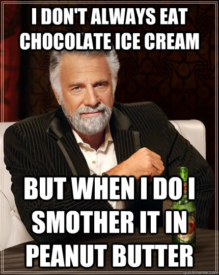 I don't always eat chocolate ice cream but when i do i smother it in peanut butter  The Most Interesting Man In The World