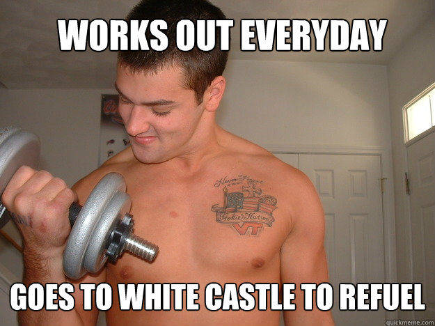 Works out everyday Goes to White Castle to Refuel   Working Out Memes