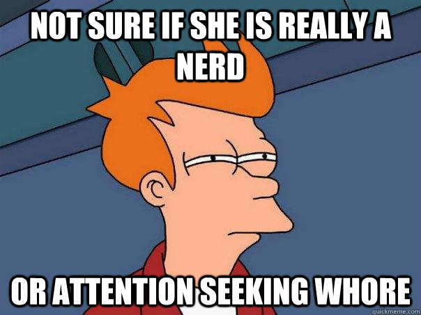 Not sure if she is really a nerd Or attention seeking whore  Futurama Fry