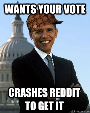 Wants your vote Crashes reddit to get it   Scumbag Obama