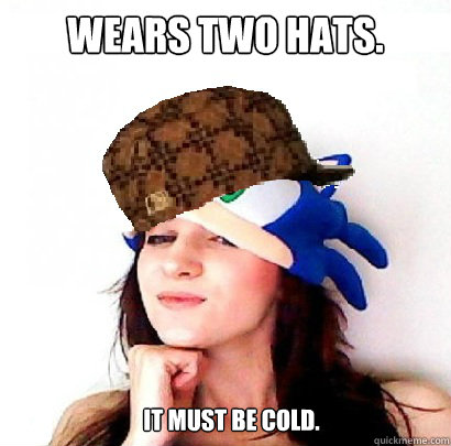 Wears two hats. It must be cold.  Scumbag Gamer Girl