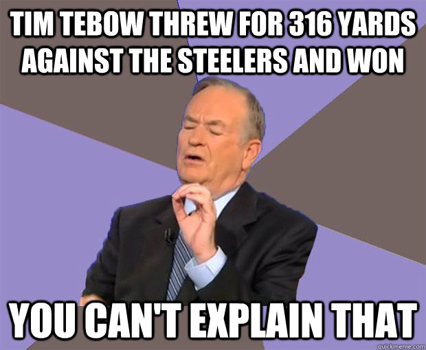 Tim Tebow threw for 316 yards against the Steelers and won you can't explain that - Tim Tebow threw for 316 yards against the Steelers and won you can't explain that  Bill O Reilly