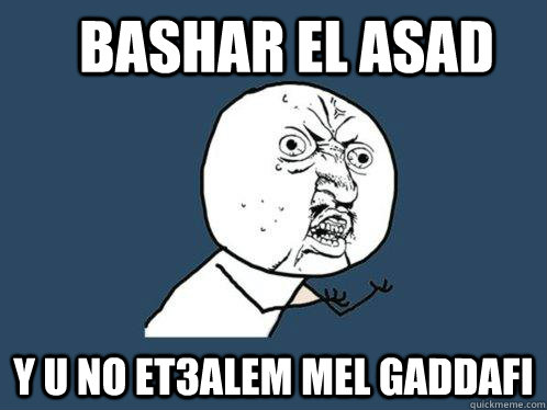 Bashar el Asad Y u No et3alem mel Gaddafi    Y U No