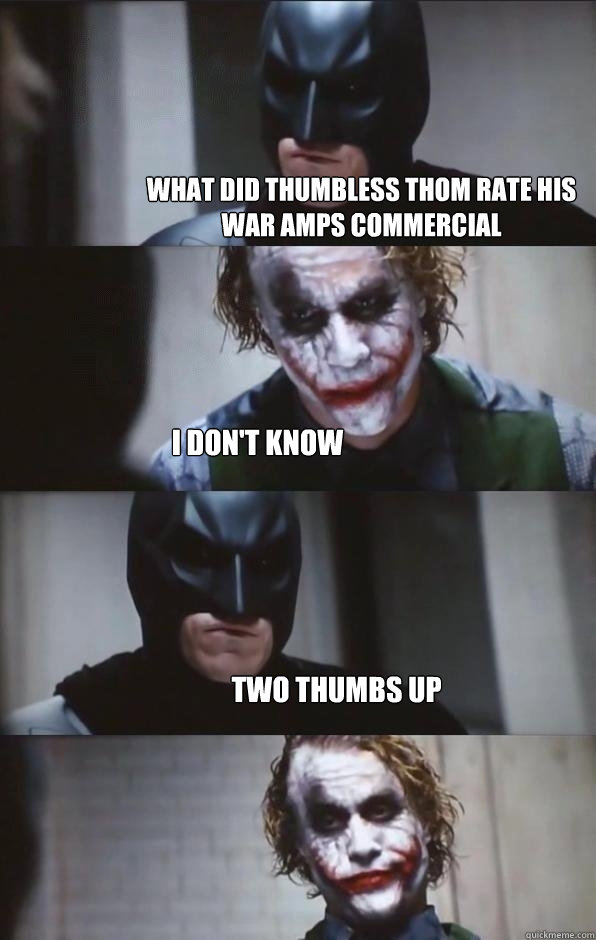 What did thumbless thom rate his war amps commercial I don't know Two thumbs up  Batman Panel