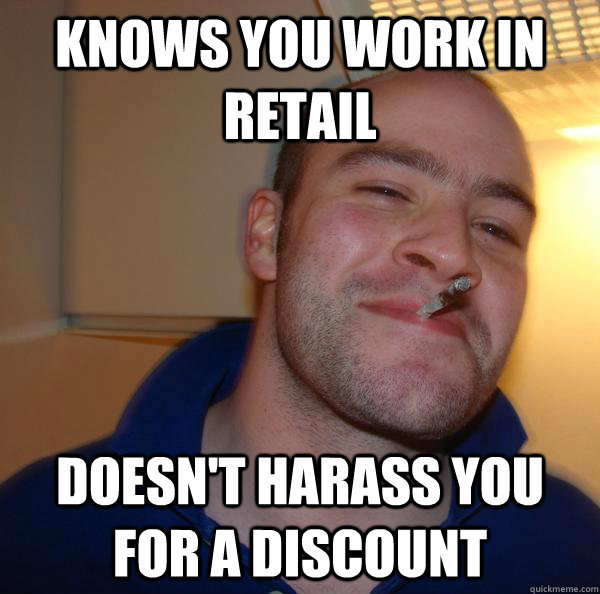 Knows you work in retail doesn't harass you for a discount - Knows you work in retail doesn't harass you for a discount  Misc