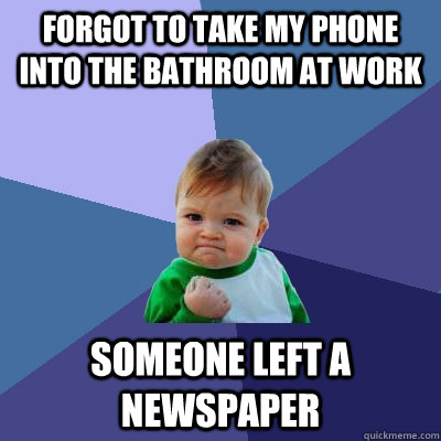 Forgot to take my phone into the bathroom at work Someone left a newspaper  Success Kid