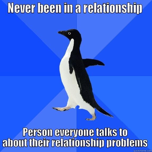 NEVER BEEN IN A RELATIONSHIP PERSON EVERYONE TALKS TO ABOUT THEIR RELATIONSHIP PROBLEMS Socially Awkward Penguin