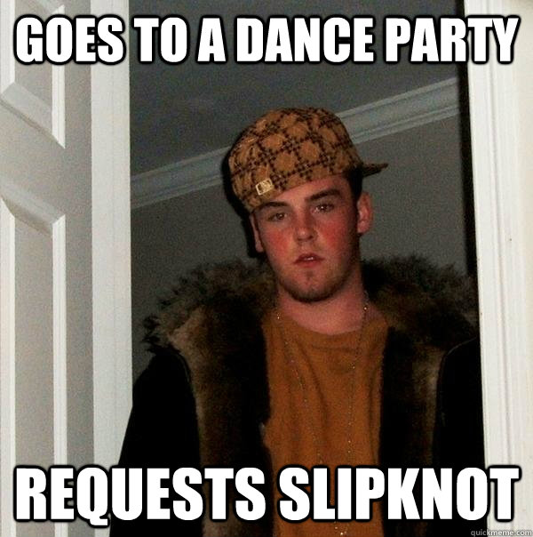 goes to a dance party requests slipknot  Scumbag Steve