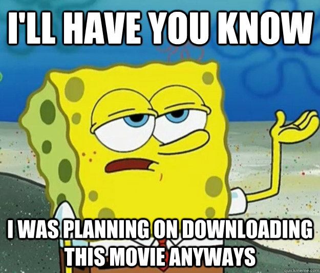 I'll have you know I was planning on downloading this movie anyways  Tough Spongebob