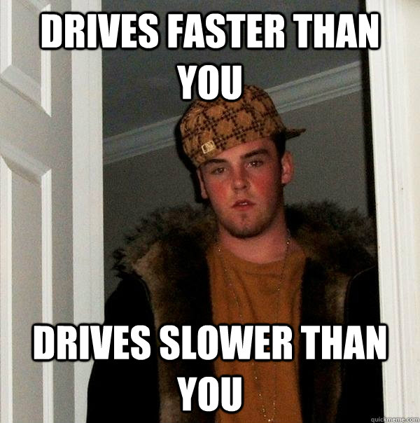 Drives faster than you drives slower than you  Scumbag Steve