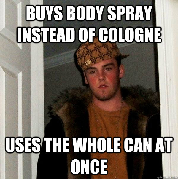 buys body spray instead of cologne uses the whole can at once - buys body spray instead of cologne uses the whole can at once  Scumbag Steve