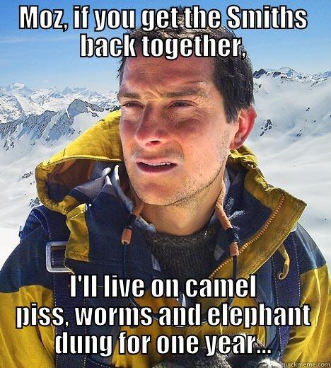 Bear 6 - MOZ, IF YOU GET THE SMITHS BACK TOGETHER, I'LL LIVE ON CAMEL PISS, WORMS AND ELEPHANT DUNG FOR ONE YEAR... Bear Grylls