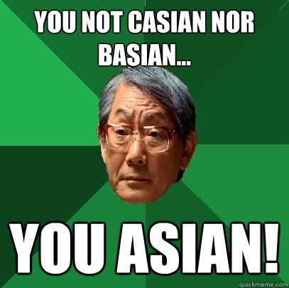 you not Casian Nor basian... YOU ASIAN!  High Expectations Asian Father