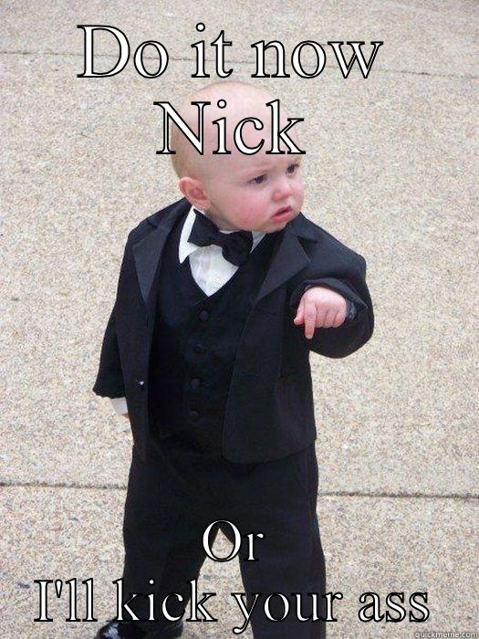 DO IT NOW NICK OR I'LL KICK YOUR ASS Baby Godfather